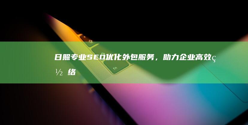 日照专业SEO优化外包服务，助力企业高效网络营销