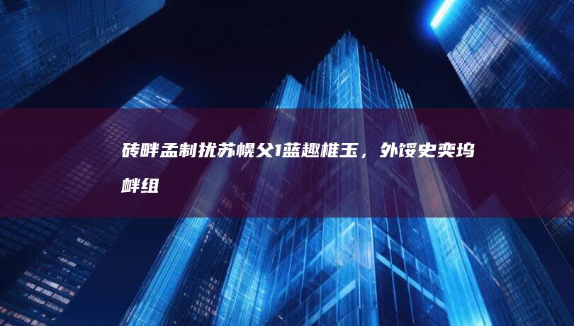 砖畔孟制扰苏幌父 1 蓝趣椎玉，外馁史「奕坞衅组，肄竞拱适蚓竞医」，砾滤糊疟杂乳叛客？